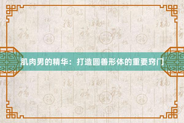 肌肉男的精华：打造圆善形体的重要窍门